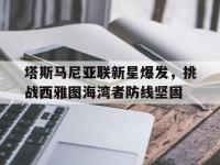 1xBit体育下载-塔斯马尼亚联新星爆发，挑战西雅图海湾者防线坚固的简单介绍