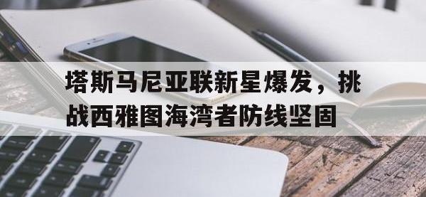 1xBit体育下载-塔斯马尼亚联新星爆发，挑战西雅图海湾者防线坚固的简单介绍