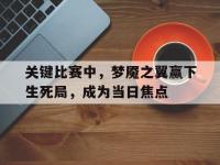 1xBit体育注册-关键比赛中，梦魇之翼赢下生死局，成为当日焦点的简单介绍