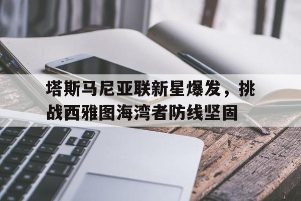 塔斯马尼亚联新星爆发，挑战西雅图海湾者防线坚固的简单介绍